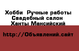 Хобби. Ручные работы Свадебный салон. Ханты-Мансийский